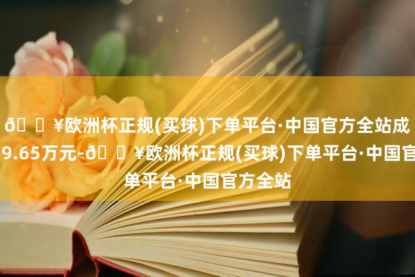 🔥欧洲杯正规(买球)下单平台·中国官方全站成交额459.65万元-🔥欧洲杯正规(买球)下单平台·中国官方全站