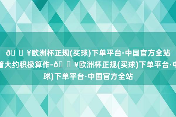 🔥欧洲杯正规(买球)下单平台·中国官方全站即是但愿物管大约积极算作-🔥欧洲杯正规(买球)下单平台·中国官方全站