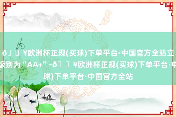 🔥欧洲杯正规(买球)下单平台·中国官方全站立讯转债信用级别为“AA+”-🔥欧洲杯正规(买球)下单平台·中国官方全站