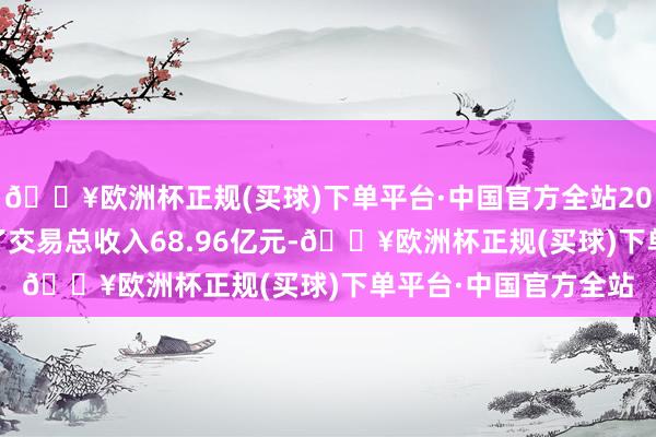 🔥欧洲杯正规(买球)下单平台·中国官方全站2023年长江证券共终了交易总收入68.96亿元-🔥欧洲杯正规(买球)下单平台·中国官方全站