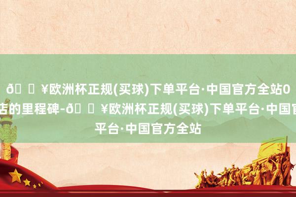 🔥欧洲杯正规(买球)下单平台·中国官方全站000家门店的里程碑-🔥欧洲杯正规(买球)下单平台·中国官方全站