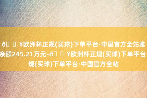 🔥欧洲杯正规(买球)下单平台·中国官方全站雅葆轩刻下两融余额245.21万元-🔥欧洲杯正规(买球)下单平台·中国官方全站