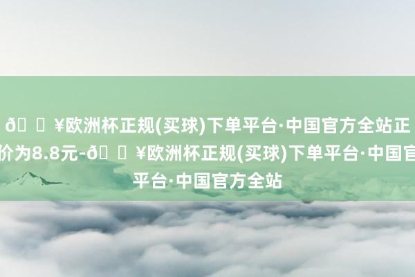 🔥欧洲杯正规(买球)下单平台·中国官方全站正股最新价为8.8元-🔥欧洲杯正规(买球)下单平台·中国官方全站