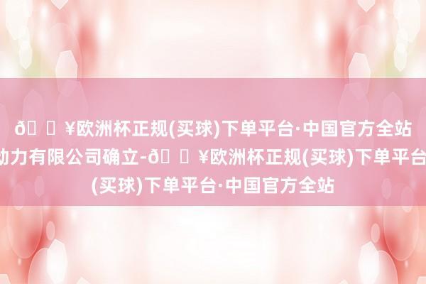 🔥欧洲杯正规(买球)下单平台·中国官方全站梅州市源仁新动力有限公司确立-🔥欧洲杯正规(买球)下单平台·中国官方全站