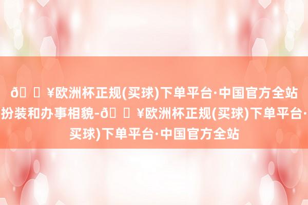 🔥欧洲杯正规(买球)下单平台·中国官方全站只可飞速转动扮装和办事相貌-🔥欧洲杯正规(买球)下单平台·中国官方全站