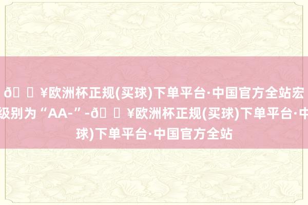 🔥欧洲杯正规(买球)下单平台·中国官方全站宏柏转债信用级别为“AA-”-🔥欧洲杯正规(买球)下单平台·中国官方全站