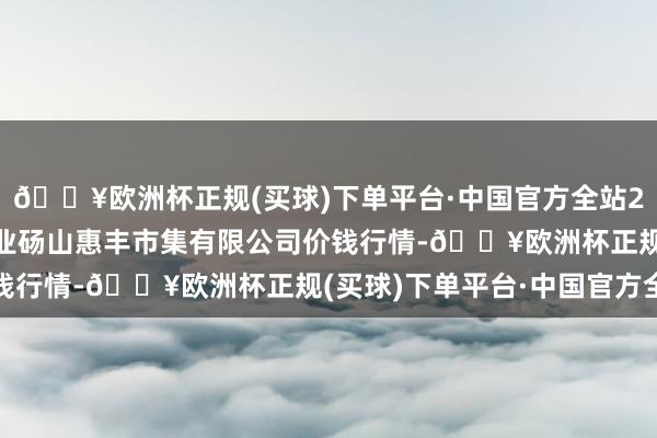 🔥欧洲杯正规(买球)下单平台·中国官方全站2024年6月4日北海果业砀山惠丰市集有限公司价钱行情-🔥欧洲杯正规(买球)下单平台·中国官方全站