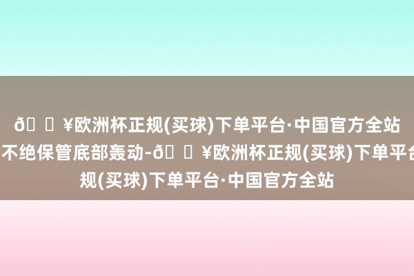 🔥欧洲杯正规(买球)下单平台·中国官方全站预测短线市集将不绝保管底部轰动-🔥欧洲杯正规(买球)下单平台·中国官方全站