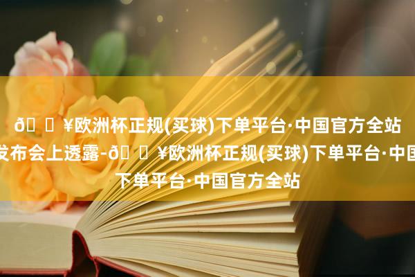 🔥欧洲杯正规(买球)下单平台·中国官方全站董明珠在发布会上透露-🔥欧洲杯正规(买球)下单平台·中国官方全站