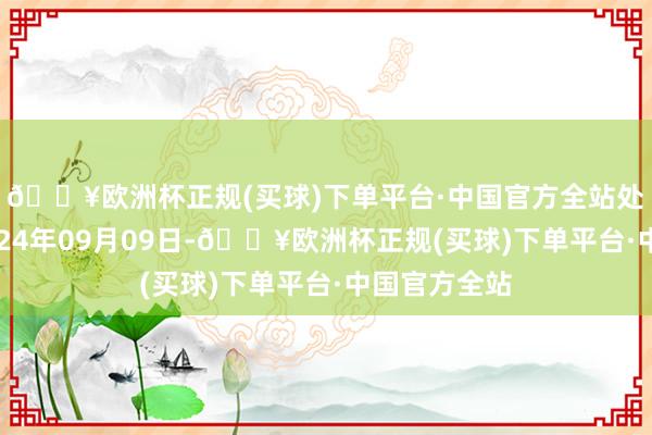 🔥欧洲杯正规(买球)下单平台·中国官方全站处理效果：2024年09月09日-🔥欧洲杯正规(买球)下单平台·中国官方全站