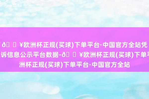 🔥欧洲杯正规(买球)下单平台·中国官方全站凭证12315消耗者投诉信息公示平台数据-🔥欧洲杯正规(买球)下单平台·中国官方全站