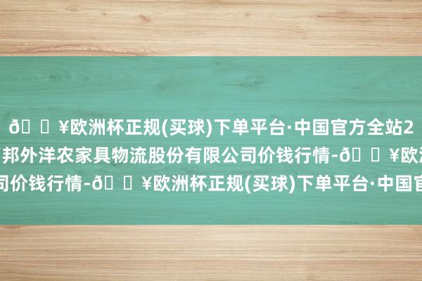 🔥欧洲杯正规(买球)下单平台·中国官方全站2024年9月29日河南万邦外洋农家具物流股份有限公司价钱行情-🔥欧洲杯正规(买球)下单平台·中国官方全站