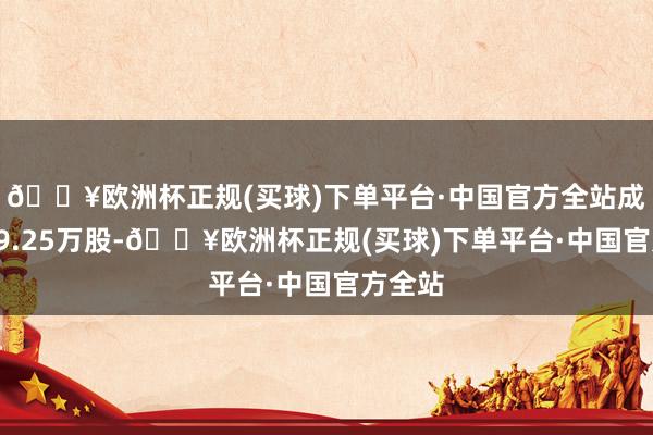 🔥欧洲杯正规(买球)下单平台·中国官方全站成交量99.25万股-🔥欧洲杯正规(买球)下单平台·中国官方全站