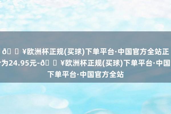 🔥欧洲杯正规(买球)下单平台·中国官方全站正股最新价为24.95元-🔥欧洲杯正规(买球)下单平台·中国官方全站