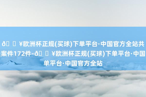 🔥欧洲杯正规(买球)下单平台·中国官方全站共受理此类案件172件-🔥欧洲杯正规(买球)下单平台·中国官方全站