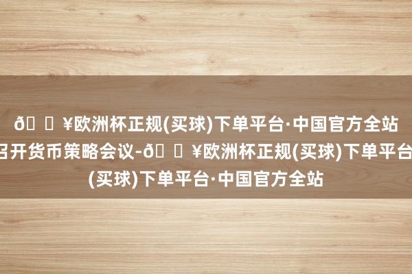 🔥欧洲杯正规(买球)下单平台·中国官方全站好意思联储将召开货币策略会议-🔥欧洲杯正规(买球)下单平台·中国官方全站