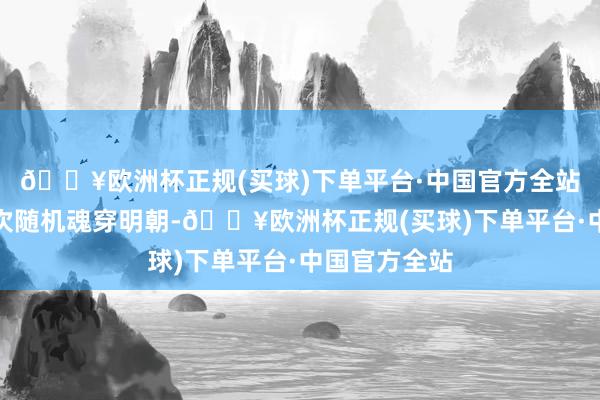 🔥欧洲杯正规(买球)下单平台·中国官方全站陈操因为一次随机魂穿明朝-🔥欧洲杯正规(买球)下单平台·中国官方全站