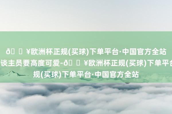 🔥欧洲杯正规(买球)下单平台·中国官方全站条件全镇责任主谈主员要高度可爱-🔥欧洲杯正规(买球)下单平台·中国官方全站