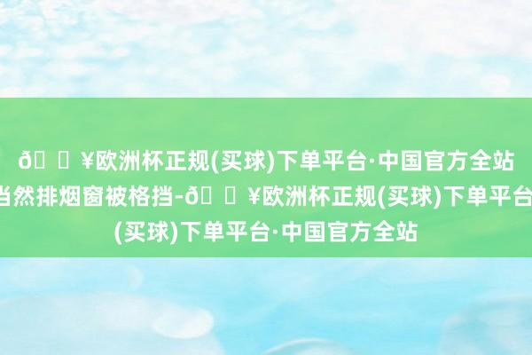 🔥欧洲杯正规(买球)下单平台·中国官方全站经装修修订后当然排烟窗被格挡-🔥欧洲杯正规(买球)下单平台·中国官方全站