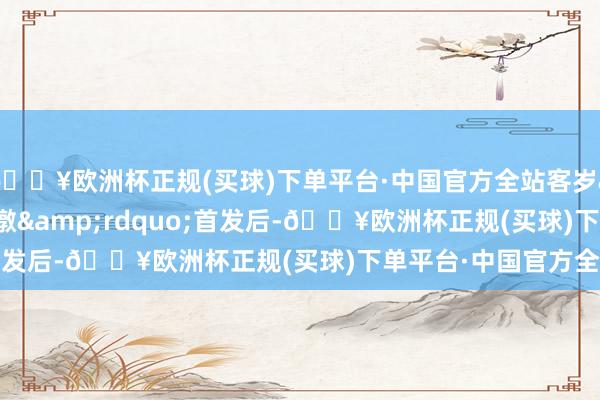 🔥欧洲杯正规(买球)下单平台·中国官方全站客岁&ldquo;龙墩墩&rdquo;首发后-🔥欧洲杯正规(买球)下单平台·中国官方全站