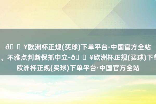 🔥欧洲杯正规(买球)下单平台·中国官方全站和讯网站对文中叙述、不雅点判断保抓中立-🔥欧洲杯正规(买球)下单平台·中国官方全站