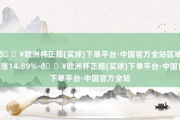 🔥欧洲杯正规(买球)下单平台·中国官方全站区域银行ETF涨14.89%-🔥欧洲杯正规(买球)下单平台·中国官方全站