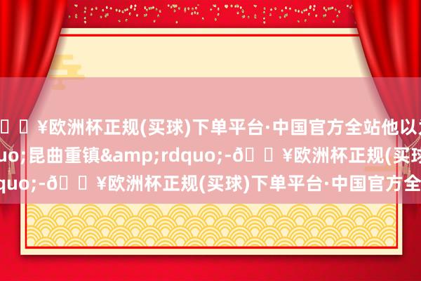 🔥欧洲杯正规(买球)下单平台·中国官方全站他以为南京是&ldquo;昆曲重镇&rdquo;-🔥欧洲杯正规(买球)下单平台·中国官方全站