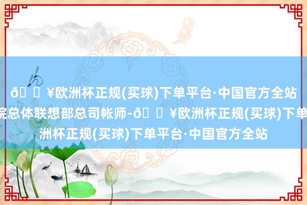 🔥欧洲杯正规(买球)下单平台·中国官方全站中国空间本事盘考院总体联想部总司帐师-🔥欧洲杯正规(买球)下单平台·中国官方全站