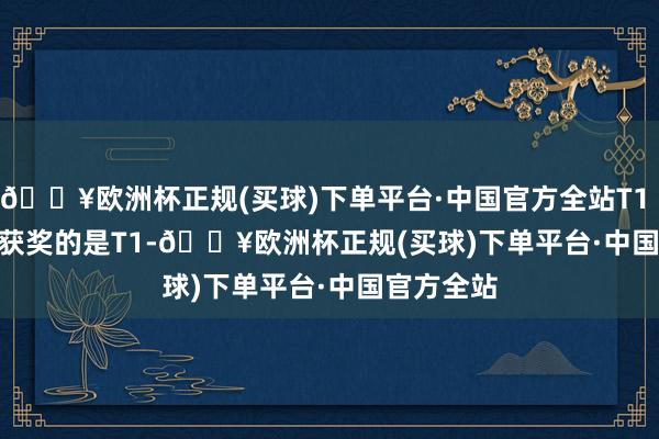 🔥欧洲杯正规(买球)下单平台·中国官方全站T1        最终获奖的是T1-🔥欧洲杯正规(买球)下单平台·中国官方全站