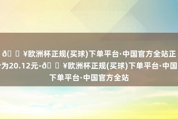 🔥欧洲杯正规(买球)下单平台·中国官方全站正股最新价为20.12元-🔥欧洲杯正规(买球)下单平台·中国官方全站