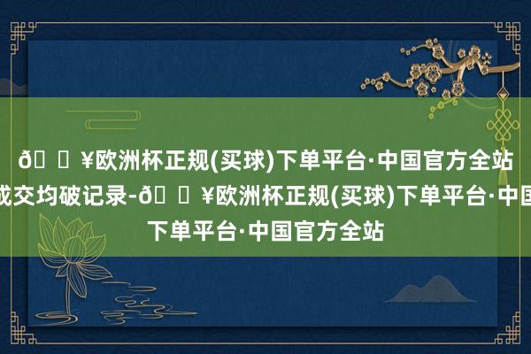 🔥欧洲杯正规(买球)下单平台·中国官方全站一线城市成交均破记录-🔥欧洲杯正规(买球)下单平台·中国官方全站