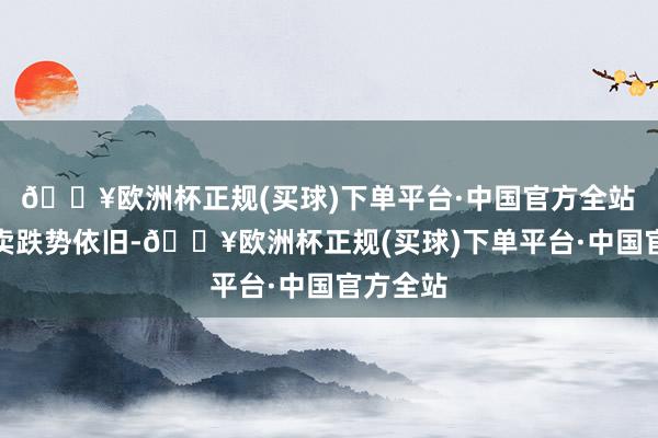 🔥欧洲杯正规(买球)下单平台·中国官方全站　　商贸零卖跌势依旧-🔥欧洲杯正规(买球)下单平台·中国官方全站