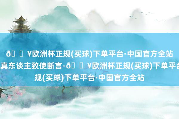 🔥欧洲杯正规(买球)下单平台·中国官方全站其反支配机构认真东谈主致使断言-🔥欧洲杯正规(买球)下单平台·中国官方全站