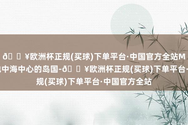 🔥欧洲杯正规(买球)下单平台·中国官方全站Malta 是位于地中海中心的岛国-🔥欧洲杯正规(买球)下单平台·中国官方全站