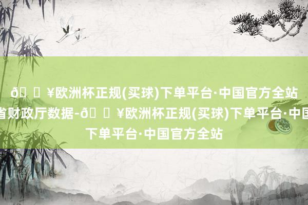 🔥欧洲杯正规(买球)下单平台·中国官方全站把柄四川省财政厅数据-🔥欧洲杯正规(买球)下单平台·中国官方全站