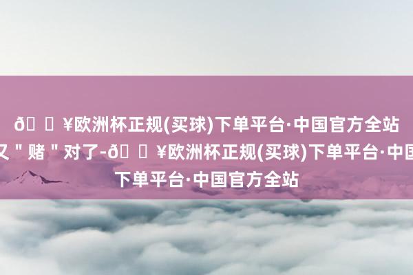 🔥欧洲杯正规(买球)下单平台·中国官方全站合肥似乎又＂赌＂对了-🔥欧洲杯正规(买球)下单平台·中国官方全站