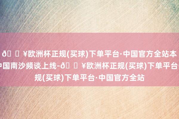 🔥欧洲杯正规(买球)下单平台·中国官方全站本次GDToday中国南沙频谈上线-🔥欧洲杯正规(买球)下单平台·中国官方全站