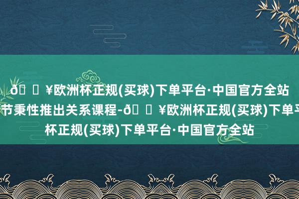 🔥欧洲杯正规(买球)下单平台·中国官方全站研学课程会凭据季节秉性推出关系课程-🔥欧洲杯正规(买球)下单平台·中国官方全站