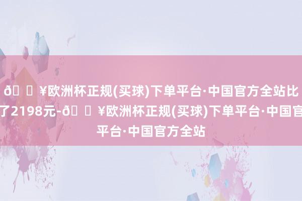 🔥欧洲杯正规(买球)下单平台·中国官方全站比上期涨了2198元-🔥欧洲杯正规(买球)下单平台·中国官方全站