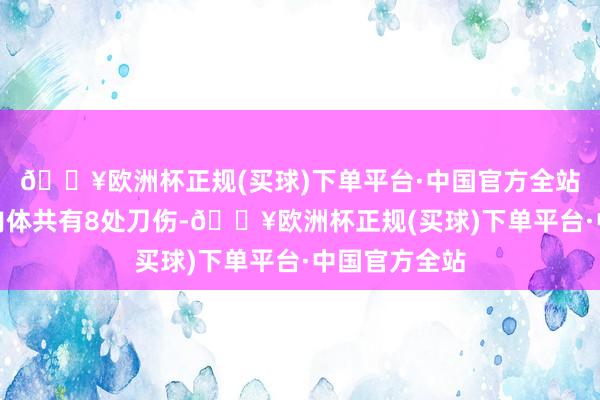 🔥欧洲杯正规(买球)下单平台·中国官方全站死者颈部及肉体共有8处刀伤-🔥欧洲杯正规(买球)下单平台·中国官方全站