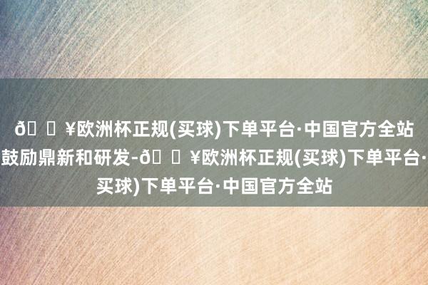 🔥欧洲杯正规(买球)下单平台·中国官方全站利奥制药不息鼓励鼎新和研发-🔥欧洲杯正规(买球)下单平台·中国官方全站