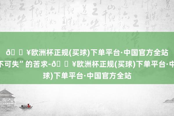 🔥欧洲杯正规(买球)下单平台·中国官方全站建议了“机不可失”的苦求-🔥欧洲杯正规(买球)下单平台·中国官方全站