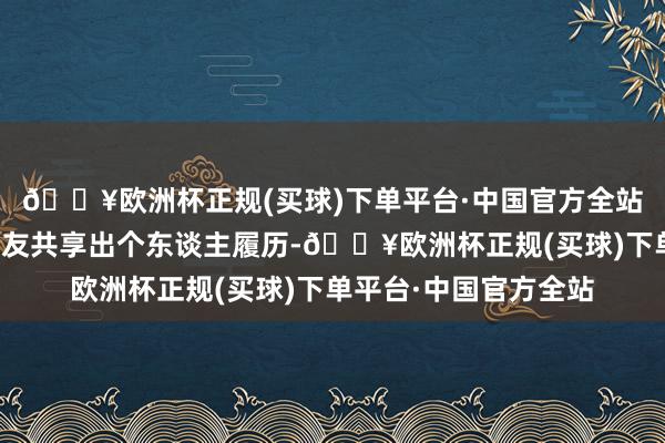 🔥欧洲杯正规(买球)下单平台·中国官方全站还有一部分演员和网友共享出个东谈主履历-🔥欧洲杯正规(买球)下单平台·中国官方全站