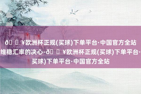 🔥欧洲杯正规(买球)下单平台·中国官方全站也表现央行对维稳汇率的决心-🔥欧洲杯正规(买球)下单平台·中国官方全站