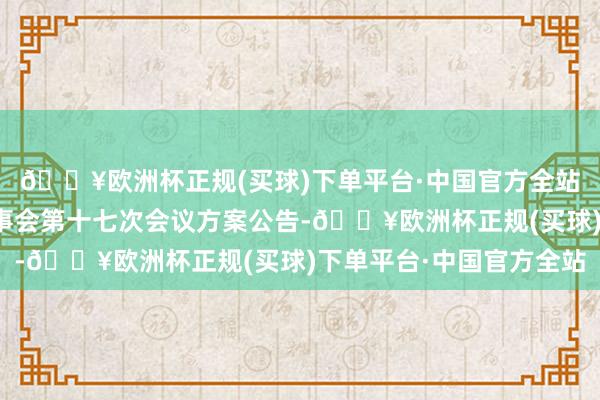 🔥欧洲杯正规(买球)下单平台·中国官方全站泉峰汽车：第三届监事会第十七次会议方案公告-🔥欧洲杯正规(买球)下单平台·中国官方全站