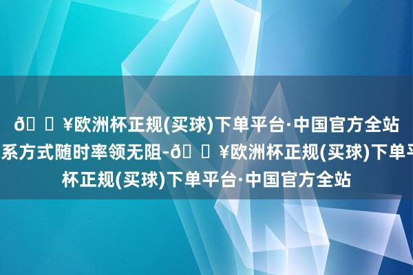 🔥欧洲杯正规(买球)下单平台·中国官方全站还要确保我方的联系方式随时率领无阻-🔥欧洲杯正规(买球)下单平台·中国官方全站