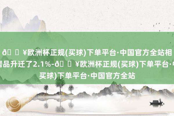 🔥欧洲杯正规(买球)下单平台·中国官方全站相较于上一代居品升迁了2.1%-🔥欧洲杯正规(买球)下单平台·中国官方全站