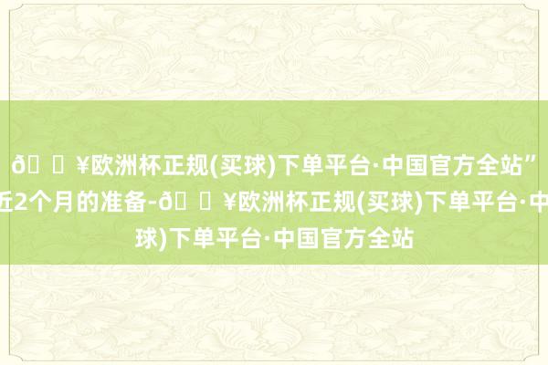 🔥欧洲杯正规(买球)下单平台·中国官方全站”\n经由了近2个月的准备-🔥欧洲杯正规(买球)下单平台·中国官方全站