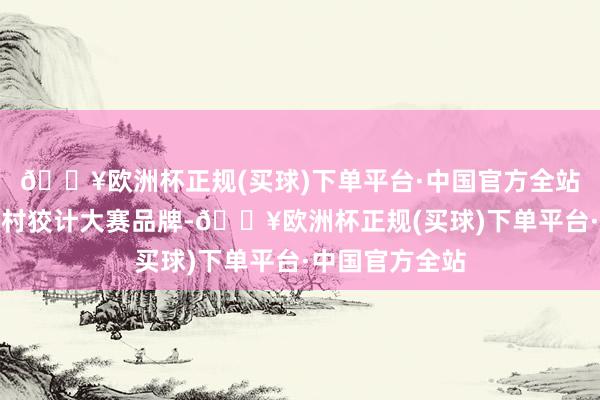 🔥欧洲杯正规(买球)下单平台·中国官方全站要连接打造乡村狡计大赛品牌-🔥欧洲杯正规(买球)下单平台·中国官方全站