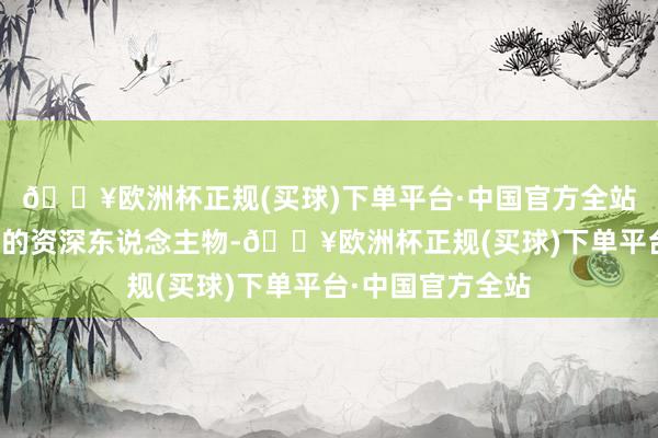 🔥欧洲杯正规(买球)下单平台·中国官方全站他算是国民政府的资深东说念主物-🔥欧洲杯正规(买球)下单平台·中国官方全站